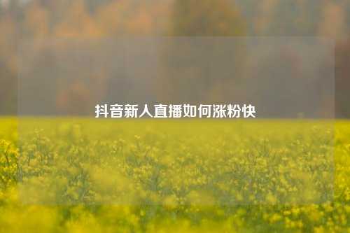 抖音新人直播如何涨粉快
